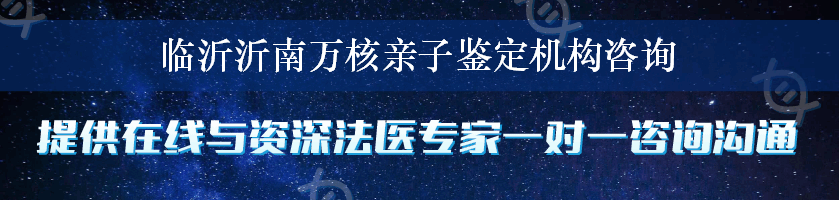 临沂沂南万核亲子鉴定机构咨询